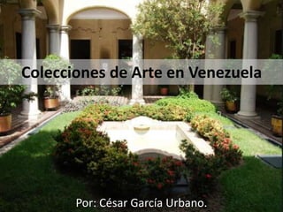 Colecciones de Arte en Venezuela
Por: César García Urbano.
 