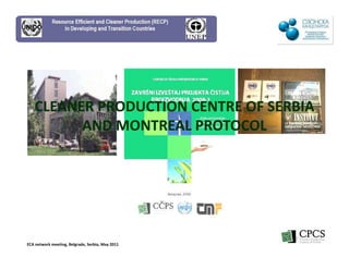 CLEANER PRODUCTION CENTRE OF SERBIA
         AND MONTREAL PROTOCOL




ECA network meeting, Belgrade, Serbia, May 2011
 