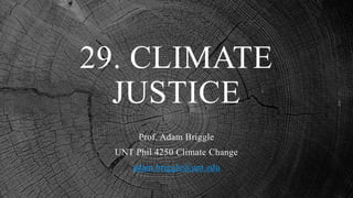 29. CLIMATE
JUSTICE
Prof. Adam Briggle
UNT Phil 4250 Climate Change
adam.briggle@unt.edu
 