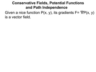 Conservative Fields, Potential Functions
and Path Independence
Given a nice function P(x, y), its gradients F= P(x, y)
is a vector field.
 