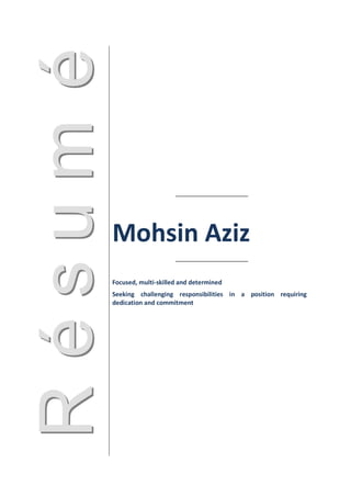 Mohsin Aziz
Focused, multi-skilled and determined
Seeking challenging responsibilities in a position requiring
dedication and commitment
 