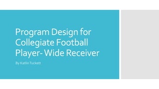 Program Design for
Collegiate Football
Player-Wide Receiver
By KatlinTuckett
 