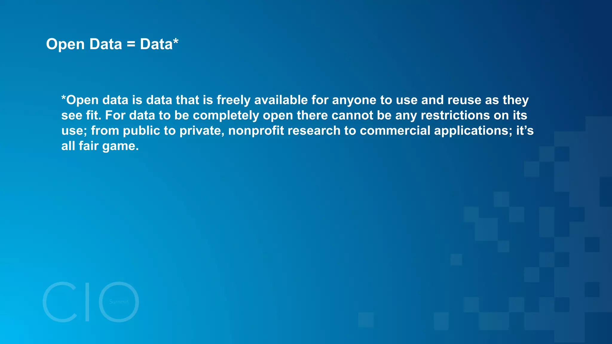 Open Data = Data*
*Open data is data that is freely available for anyone to use and reuse as they
see fit. For data to be completely open there cannot be any restrictions on its
use; from public to private, nonprofit research to commercial applications; it’s
all fair game.
 