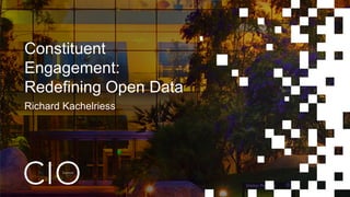 Constituent
Engagement:
Redefining Open Data
Richard Kachelriess
 