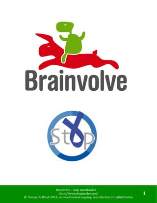  
Brainvolve	
  –	
  Stop	
  Darmkanker	
  
	
   (http://www.brainvolve.com)	
   	
  
©	
  	
  Steven	
  De	
  Blieck	
  2015,	
  no	
  unauthorized	
  copying,	
  reproduction	
  or	
  redistribution	
  
	
  
1	
  
	
  
	
  
	
  
	
  
	
  
	
  
	
  
	
  
	
  
	
  
	
  
	
  
	
  
	
  
	
  
	
  
	
  
	
  
	
  
	
  
	
  
	
  
	
  
	
  
	
  
	
  
	
  
	
  
	
  
	
  
	
  
 