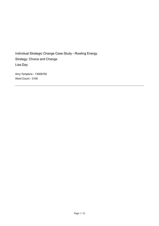 Individual Strategic Change Case Study - Rowling Energy
Strategy: Choice and Change
Lisa Day
Amy Tompkins - 13009750
Word Count - 3100
Page /1 13
 