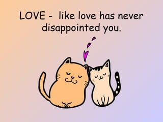 LOVE - like love has never
disappointed you.
 
