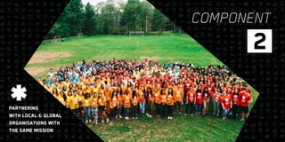16 17
COMPONENT
2
Partnering
with local & global
organisations with
the same mission
 