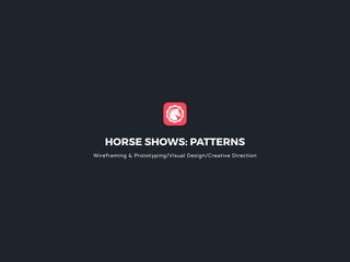 HORSE SHOWS: PATTERNS
Wireframing & Prototyping/Visual Design/Creative Direction
 