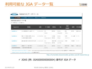 2014年6月12日
利用可能な JGA データ一覧
第29回 DDBJing 講習会 (DDBJ)
 JGAS (例: JGAS00000000004) 番号が JGA データ
http://humandbs.biosciencedbc.jp/data-use/all-researches-jp
 