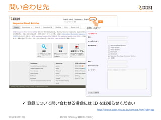 2014年6月12日
問い合わせ先
第29回 DDBJing 講習会 (DDBJ)
http://trace.ddbj.nig.ac.jp/contact.html?db=jga
 登録について問い合わせる場合には ID をお知らせください
 