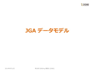 2014年6月12日
JGA データモデル
第29回 DDBJing 講習会 (DDBJ)
 