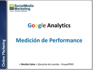 Google Analytics

Medición de Performance


 :: Nicolás Calvo :: Ejecutivo de cuentas - GrupoPEXO
 