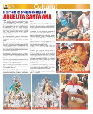La PILAR 
PCILaAlleR Ayacucho Martes 26 de Marzo de 2013 
ROJAS 
Cultural 
El barrio de los artesanos festeja a la 
ABUELITA SANTA ANA 
l barrio de los tejedores festeja a Santa Ana el 
último domingo de agosto. Unos 20 a 25 días 
antes del día central los devotos de la Abuelita ESanta Ana realizan varias novenas, hecho que demues-tra 
el arraigo que tiene esta fiesta en el barrio. Previa a 
la celebración de la fiesta, los Karguyuq encargan la 
preparación de chicha y levantan un toldo en sus hoga-res. 
Cuatro son los tronos o mayordomos que deben rea-lizar 
la fiesta en el barrio, y días antes de la actividad 
central se visitan unos a otros con la banda contratada, 
bailando araskasqa. 
En la víspera hay quema de chamizos, cohetes y mano-las 
en la plazoleta de Santa Ana. Los tronos invitan pon-che 
de maní y ajonjolí a los asistentes en la puerta de la 
iglesia. 
En la mañana de este día, luego de comer mondongo, 
los tronos y sus kuyaq se acercan a la casa del adornista 
a recoger los cirios y a amarrar el anda del santo cuyo 
cargo llevan. El sábado por la noche es la víspera de la 
abuelita Santa Ana y el domingo del abuelito San Joa-quín. 
En ambos días los concurrentes bailan con la ban-da 
hasta cerca de la media noche. 
El día domingo se oficia una misa solemne y luego sale 
la procesión de santa ana, acompañada con las imáge-nes 
de San Joaquín, San José y Mamacha Reina Chi-quita. 
Las cuatro andas son adornadas con flores y piñas de 
cera, y pueden llevar también ajíes pequeños y otros 
frutos de la selva a los que llaman yunka. 
Esta procesión de las cuatro andas da la vuelta a la pla-zoleta. 
A las tres de la tarde se celebra una corrida de 
toros dedicada a Santa Ana. 
El lunes tiene lugar la misa de San Joaquín, cuya pro-cesión 
sale a las once de la mañana de ese día en com-pañía 
de otros santos (entre los que no se incluye a san-ta 
ana). 
En horas de la tarde, se realiza la corrida dedicada a él; 
Ese día cada trono invita a su casa a sus aynis, kuyaq y 
allegados, y entrega las primeras wallpachiy (una galli-na 
sancochada sobre un plato de puca picante) y una 
jarra de chicha. 
El día martes, los tronos recogen las wallqas para el 
jarro chuqay que se efectúa en horas de la tarde, en la 
plazoleta de santa ana. El miércoles se desatan las 
andas con el acompañamiento de la banda. Después 
tioene lugar el adorno kutichiy a casa del adornista, 
ceremonia en la que se bebe chicha y se continúa con el 
baile. 
El día jueves se realiza el avio (despedida) de los ayu-dantes, 
la cocinera, los waqrapukus y los danzantes. A 
todos ellos se les entrega unas wallqas 
con carne, bizcochos, caramelos y frutas. A veces, en la 
casa de los tronos, continúan bebiendo hasta el día sába-do. 
Finalmente, el día domingo, los tronos que pasaron el 
cargo sacan a los santos de sus altares y los entregan a 
los nuevos, quienes los colocan en sus respectivos 
camarines. Hay que anotar que los aynis y los devotos 
se anotan voluntariamente para pasar los cargos. El tro-no 
que celebró la fiesta entrega el guión al entrante 
como señal de transmisión de cargo. Los tronos son 
muy respetados en el barrio y los kuyaq y los aynis los 
ayudan a cumplir con el compromiso, donando cohe-tes, 
bandas o toros. 
La gente del barrio cree que la Virgen se le aparece en 
sueños a la persona que ha sido escogida para que pase 
el cargo de santa Ana. Esta persona debe recibir el car-go 
si no quiere hacerse acreedora a un castigo. 
FUENTE: Huamanga: Fiestas y Ceremonias; E. Gon-zález 
C., T. Carrasco C. 
