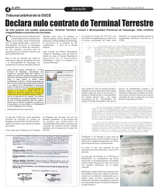 La Calle
La Calle

Ayacucho
Entretenimiento

Miércoles 29 de Enero del 2014

Tribunal arbitral de la OSCE

Declara nulo contrato de Terminal Terrestre
Se hizo justicia con pueblo ayacuchano, Terminal Terrestre volverá a Municipalidad Provincial de Huamanga. Fallo confirma
irregularidades en proceso de concesión

C

on fecha 24 de enero el Tribunal Arbitral del Organismo de Contrataciones
con el Estado, emitió la Resolución
Nro. 56, donde decide fallar a favor de la
Municipalidad Provincial de Huamanga,
declarando nulo el contrato de Concesión y
las dos adendas suscritas para la
administración del Terminal Terrestre, por
parte de Plaza Wari SAC.
Para el resto de cláusulas que refiere la
resolución se tiene que igualmente favorece
a la Municipalidad de Huamanga, por
ejemplo para el tema de caducidad, derechos

laborales, entre otros; sin embargo, la
cláusula séptima, declara fundada en parte,
indicando a la Municipalidad de Huamanga,
la devolución de la garantía de fiel
cumplimiento
a favor de la referida
empresa.

El Acuerdo de Concejo Nro 051-2011, muy
bien señala las irregularidades que se dieron en
el proceso, precisamente ahí señala como

Martinelli y su concejo municipal avalaron las
irregularidades manifiestas incurridas por el
CEPRI .

Este acuerdo 051, hace un resumen de todo lo
publicado en nuestras ediciones el 2010, donde
también señala que luego de la concesión, se
aprobaron ordenanzas para el funcionamiento
del terminal terrestre pese a que tenían
conocimiento de las irregularidades. Por
ejemplo el Alcalde Huancahuari, sabía que ese

proceso era completamente irregular y sin
embargo, obligó a las empresas de transporte
interprovincial para que se instalen en el terminal terrestre y funcione como tal, pese a que los
entendidos del caso le pedían que no lo haga
porque así legitimaba el contrato.

Cabe recordar que Pánfilo Huancahuari,
Alcalde de Huamanga, trató por todos los
medios de exigir al Concejo Municipal la
negociación con la concesionaria,
resistiéndose a acatar lo acordado en el
Concejo Municipal.

Martín Tirado, consultor contratado por el Alcalde
Provincia l de Huamanga, supuestamente pa ra
preparar las estrategia s legales que conllev en a la
nulidad del contrato de concesión del terminal terrestre
dado por la cuestiona da gestión de Germán Martinelli,
estuvo el lunes pasado en nuestra ciudad,
probablemente traído por el alcalde huamanguino con
todos los gastos pa gados, para prácticamente confundir
a los regidores de la Municipalidad de Huamanga,
quienes ya tenían bien claro que el proceso del terminal
terrestre se tenía que anula r, lo cual fue aprobado por
consenso en la sesión de consejo luego de que
expusieran el informe los regidores de la comisió n que
evaluó el proceso de concesión del terminal terrestre. A
raíz de la exposición de este consultor, cuyo informe
fue desestimado por el Consejo Municipal, no tuvo a
que venir, el alcalde Huancahuari salió a los medios a
declarar que el consultor ha sug erido se renegocie co n
el concesionario , así co mo a tribuir a la Municipalida d
de estar incumpliendo con el contrato

(Publicación del 13 de mayo 2011)

Se sabe que el fallo tuvo como argumento
principal los Acuerdos de Concejo de
Regidores Nros 034-039 y 051 del año 2011,
siendo éste último el que declara la nulidad
del contrato.
Cabe señalar que el Informe de la Comisión

de Regidores que investigó este caso fue
bastante contundente, ya que recogió toda
las pruebas que demostraban las
irregularidades denunciadas en el proceso de
concesión del terminal terrestre .Informe
aprobado con el Acuerdo de Concejo Nro
034-2011
Finalmente se ha obtenido el logro para los
ayacuchanos, pero al mismo tiempo, se sugiere
hablar con la verdad sin magnificar con el fin de
aprovecharse del tema y/o políticamente.
Lo cierto es que, una situación de esta
naturaleza provocará reacciones a favor de tal
decisión.
Un caso que fue alertado en el 2010 por el
SITRAMUN, en circunstancias que Gloria
Falconí fue su secretaria general e investigado
desde el Diario Regional La Calle, por lo cual
nos sentimos satisfechos con el trabajo
realizado.
Habría que recordar también que la presencia de
Procuradores Ad hoc fue exigencia de diversos
sectores de la población, considerando que se
habían tejido diversos mecanismos que
finalmente terminaron considerando a partir de
una terna propuesto por el Colegio de Abogados
de aquel entonces.

 