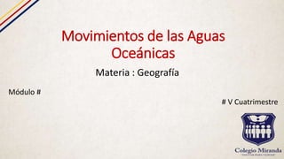 Movimientos de las Aguas
Oceánicas
Materia : Geografía
Módulo #
# V Cuatrimestre
 