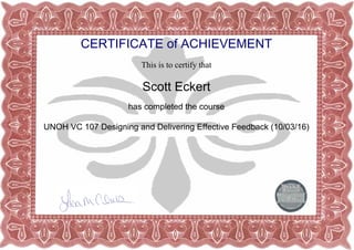 CERTIFICATE of ACHIEVEMENT
This is to certify that
Scott Eckert
has completed the course
UNOH VC 107 Designing and Delivering Effective Feedback (10/03/16)
Powered by TCPDF (www.tcpdf.org)
 