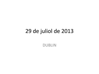 29 de juliol de 2013
DUBLIN
 