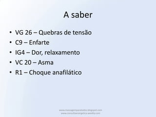 A saber
•   VG 26 – Quebras de tensão
•   C9 – Enfarte
•   IG4 – Dor, relaxamento
•   VC 20 – Asma
•   R1 – Choque anafilático




                  www.massagemparatodos.blogspot.com
                   www.consultaenergetica.weebly.com
 