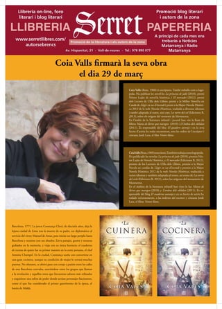 Coia Valls (Reus, 1960) és escriptora. També treballa com a logo-
peda. Ha publicat les novel·les La princesa de jade (2010), premi
Néstor Luján de novel·la històrica, i El mercader (2012), premi
dels Lectors de L’Illa dels Llibres, premi a la Millor Novel·la en
Català de Llegir en cas d’incendi i premi a la Mejor Novela Históri-
ca 2012 de la web Novelas Históricas, traduïda a diversos idiomes
i també adaptada al teatre, així com Les torres del cel (Ediciones B,
2013), sobre els orígens del monestir de Montserrat.
En l’àmbit de la literatura infantil i juvenil han vist la llum els
llibres Marea de lletres que maregen (2010) i L’Ombra dels oblidats
(2011). És responsable del bloc El quadern taronja i en la seva
faceta d’actriu ha rodat recentment, sota les ordres de l’escriptor i
cineasta Jordi Lara, el film Ventre blanc.
Barcelona, 1771. La joven Constança Clavé, de dieciséis años, deja la
lejana ciudad de Lima tras la muerte de su padre, un diplomático al
servicio del virrey Manuel de Amat, para iniciar un largo periplo hasta
Barcelona y reunirse con sus abuelos. Lleva paisajes, gustos y texturas
grabados en la memoria, y viaja con su única herencia: el cuaderno
de recetas de quien fue su primer maestro en la corte peruana, el chef
Antoine Champel. En la ciudad, Constança sueña con convertirse en
una gran cocinera, aunque su condición de mujer le cerrará muchas
puertas. No obstante, se abrirá paso con coraje y pasión entre las calles
de una Barcelona convulsa, moviéndose entre los grupos que llaman
a la revolución y aquellos otros que frecuentan salones más refinados
y exquisitos: una esfera de poder donde actúan personajes fascinantes,
como el que fue considerado el primer gastrónomo de la época, el
barón de Maldà.
CoiaValls(Reus,1960)esescritora.Tambiéntrabajacomologopeda.
Ha publicado las novelas La princesa de jade (2010), premio Nés-
tor Luján de Novela Histórica, y El mercader (Ediciones B, 2012),
premio de los Lectores de L’Illa dels Llibres, premio a la Mejor
Novela en catalán de Llegir en cas d’incendi y premio a la Mejor
Novela Histórica 2012 de la web Novelas Históricas, traducida a
varios idiomas y también adaptada al teatro, así como de Las torres
del cielo (Ediciones B, 2013), sobre los orígenes del monasterio de
Montserrat.
En el ámbito de la literatura infantil han visto la luz Marea de
lletres que maregen (2010) y L’ombra dels oblidats (2011). Es re-
sponsable del blog El cuaderno naranja y en su faceta de actriz ha
rodado recientemente, a las órdenes del escritor y cineasta Jordi
Lara, el filme Ventre blanc.
Coia Valls firmarà la seva obra
el dia 29 de març
 