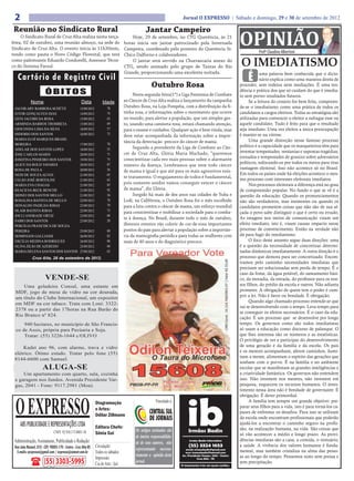 2                                                                                                                          Jornal O EXPRESSO | Sábado e domingo, 29 e 30 de setembro de 2012

 Reunião no Sindicato Rural
                                                                                                                                                                                               OPINIÃO
                                                                                                      Jantar Campeiro
     O Sindicato Rural de Cruz Alta realiza nesta terça-                                     Hoje, 29 de setembro, no CTG Querência, às 21
feira, 02 de outubro, uma reunião almoço, na sede do                                     horas inicia um jantar patrocinado pela Invernada
Sindicato de Cruz Alta. O evento inicia às 11h30min,                                     Campeira, coordenado pelo posteiro do Querência Sr.
                                                                                                                                                                                                         Profº Claudino Albertoni
tendo como pauta o Novo Código Florestal, que terá                                       Chico Dalforno e colaboradores.
como palestrante Eduardo Condorelli, Assessor Técni-
co do Sistema Farsul.
                                                                                             O jantar será servido na Churrascaria anexo do
                                                                                         CTG, sendo animado pelo grupo de Tauras do Rio                                                         O IMEDIATISMO
                                                                                                                                                                                                   É
                                                                                         Grande, proporcionando uma excelente noitada.
   Cartório de Registro Civil                                                                                                                                                                              uma palavra bem conhecida que o dicio-
                                                                                                                                                                                                           nário explica como uma maneira direta de
                                                                                                          Outubro Rosa                                                                         proceder, sem rodeios nem mediações. É uma ten-
                         ÓBITOS                                                               Nesta segunda-feira(1º) a Liga Feminina de Combate
                                                                                                                                                                                               dência e prática dos que só cuidam do que é imedia-
                                                                                                                                                                                               to sem prever resultados futuros.
             Nome                                     Data             Idade             ao Câncer de Cruz Alta realiza o lançamento da campanha                                                    Se a leitura do cenário for bem feita, compreen-
 JACOB ARY BARBOSA SCHÜTZ                            15/09/2012            78
                                                                                         Outubro Rosa, na Loja Pompéia, com a distribuição da fi-                                              de-se o imediatismo como uma prática de todos os
 EITOR GONÇALVES DIAS                                14/09/2012            74            tinha rosa, e informações sobre o movimento que ocorre                                                candidatos a cargos eletivos. Todas as estratégias são
 GENI JACOBS DA ROSA                                 15/09/2012            63            no mundo, para alertar a população, que um simples ges-                                               utilizadas para convencer o eleitor a sufragar esse ou
 ARMINDA BARROS TROMBETA                             15/09/2012            69            to, usando uma camiseta rosa, estará chamando atenção,                                                aquele candidato. Tudo é feito para que o resultado
 GIOCONDA LIMA DA SILVA                              16/09/2012            57            para o exame e cuidados. Qualquer ação é bem vinda, mas                                               seja imediato. Uma vez eleitos a única preocupação
 ISIDORIO DOS SANTOS                                 16/09/2012            73                                                                                                                  é manter-se na vitrine.
                                                                                         deve estar acompanhada da informação sobre a impor-
 MARIA ELOÍ MARQUES BRASIL                                                                                                                                                                          Uma grande distorção nesse famoso processo
                                                                           70
                                                                                         tância da detectação precoce do câncer de mama.
 MOREIRA                                             17/09/2012                                                                                                                                político é a capacidade que os marqueteiros têm para
 ADELAR DOS SANTOS LOPES                             18/09/2012            55                 Segundo a presidente da Liga de Combate ao Cân-
                                                                                         cer de Cruz Alta, Glória Maria Machado, “queremos                                                     inventar tempestades, ventanias e supostas tragédias,
 JOSE CARLOS MARIN                                   20/09/2012            71
                                                                           75            conscientizar cada vez mais pessoas sobre o alarmante                                                 tornados e tempestades de granizo sobre adversários
 JOSEFINA PINHEIRO DOS SANTOS                        19/09/2012
 ALICE DA ROLD TAVARES                               20/09/2012            87                                                                                                                  políticos, sufocando-os por todos os meios para tirar
                                                                                         número da doença. Lembramos que nem todo câncer
 ROSA DE PAULA                                       20/09/2012            56                                                                                                                  vantagem eleitoral. Isso não acontece só no Brasil.
                                                                                         de mama é igual e que até para os mais agressivos exis-
 NEDI DE SOUZA ALVES                                 21/09/2012            65                                                                                                                  Em todos os países onde há eleições acontece o mes-
                                                                                         te tratamento. O engajamento de todos é fundamental,                                                  mo processo com interesses eleitorais imediatos.
 CELSO JOSÉ BORTOLINI                                21/09/2012            62
 MARIA EVA CHAGAS                                    21/09/2012            85
                                                                                         pois somente unidos vamos conseguir vencer o câncer                                                        Nos processos eleitorais a diferença está no grau
 REACILVA BECK BENCHE                                21/09/2012            92            de mama”, diz Glória.                                                                                 de compreensão popular. No fundo o que se vê é a
 SIDNEI DOS SANTOS MELLO                             21/09/2012            36                 Surgido há mais de dez anos nas cidades de Yuba e                                                questão da educação. Quando os pronunciamentos
 ROSALINA BATISTA DE MELLO                           22/09/2012            78            Lodi, na Califórnia, o Outubro Rosa foi o mês escolhido                                               não são verdadeiros, mas insistentes ou quando os
 DONALDO PADILHA RIBAS                               23/09/2012            79            para a luta contra o câncer de mama, um esforço mundial                                               candidatos prometem coisas que não são de sua al-
 OLAIR BATISTA RIBAS                                 22/09/2012            73
                                                                                         para conscientizar e mobilizar a sociedade para o comba-                                              çada o povo sabe distinguir o que é certo ou errado.
 JOCLI ANDRADE ORTIZ                                 23/09/2012            68
                                                                                         te à doença. No Brasil, durante todo o mês de outubro,                                                As imagens nos meios de comunicação visam um
 FABIO DOS SANTOS                                    23/09/2012            28
 PERCILIA FRANCISCA DE SOUZA                                                             diversos eventos vão colorir de cor-de-rosa importantes                                               efeito imediato, isto é, visam causar impacto nesse
 PEREIRA                                             25/09/2012            80            pontos do país para alertar a população sobre a importân-                                             processo de convencimento. Então na verdade não
 DOMINGOS GALLIASSI                                  26/09/2012            82            cia da mamografia periódica para todas as mulheres com                                                dá para fugir do imediatismo.
 ERCILIA MEDINA RODRIGUES                            26/09/2012            88            mais de 40 anos e do diagnóstico precoce.                                                                  O foco deste assunto segue duas direções: uma
 OLIVA ZILIO DE AZEREDO                              25/09/2012            68                                                                                                                  é a questão da necessidade de concretizar determi-
 MARIA HELENA SANTOS DOS SANTOS                      27/09/2012            62                                                                                                                  nadas dinâmicas imediatamente. A outra direção é o
               Cruz Alta, 28 de setembro de 2012.                                                                                                                                              processo que demora para ser concretizado. Encon-
                                                                                                                                             CNPJ Cand.: 16.124.768/0001-07 | Valor R$ 55,00




                                                                                                                                                                                               tramos pelo caminho necessidades imediatas que
                                                                                                                                                                                               precisam ser solucionadas sem perda de tempo. É o
                                                                                                                                                                                               caso da fome, da água potável, do saneamento bási-
                         VENDE-SE                                                                                                                                                              co, da moradia, da estrada, do professor para os nos-
      Uma geladeira Consul, uma estante em                                                                                                                                                     sos filhos, do prédio da escola e outros. Não adianta
  MDF, jogo de mesa de vidro na cor dourada,                                                                                                                                                   prometer. A obrigação de quem tem o poder é cum-
  um título do Clube Internacional, um expositor                                                                                                                                               prir a lei. Não é favor ou bondade. É obrigação.
                                                                                                                                                                                                    Quando algo chamado processo entende-se que
  em MDF na cor tabaco. Trata com Loni: 3322-
                                                                                                                                                                                               vai se desenvolvendo com o tempo. Leva tempo para
  2378 ou a partir das 17horas na Rua Barão do
                                                                                                                                                                                               se conseguir os efeitos necessários. É o caso da edu-
  Rio Branco nº 824.
                                                                                                                                                                                               cação. É um processo que se desenvolve por longo
      940 hectares, no município de São Francis-                                                                                                                                               tempo. Os governos como são todos imediatistas
  co de Assis, própria para Pecúaria e Soja.                                                                                                                                                   só usam a educação como discurso de palanque. O
      Tratar: (55) 3226-1644 c/OLIVO                                                                                                                                                           que lhes interessa são os números e as estatísticas.
                                                                                                                                                                                               O privilégio de ver e participar do desenvolvimento
     Kadet ano 96, com alarme, trava e vidro                                                                                                                                                   de uma geração é da família e da escola. Os pais
 elétrico. Ótimo estado. Tratar pelo fone (55)                                                                                                                                                 e os mestres acompanham, abrem caminhos, ilumi-
                                                                                                                                                                                               nam a mente, alimentam o espírito das gerações que
 8144-6600 com Samuel.
                                                                                                                                                                                               sonham com o porvir. É na família e no ambiente
                       ALUGA-SE                                                                                                                                                                escolar que se manifestam as grandes inteligências e
     Um apartamento com quarto, sala, cozinha                                                                                                                                                  a criatividade fantástica. Os governos não entendem
 e garagem nos fundos. Avenida Presidente Var-                                                                                                                                                 isso. Não investem nos mestres, não investem em
 gas, 2041 - Fone: 9117.2981 (Moa).                                                                                                                                                            pesquisa, esquecem os recursos humanos. O inves-
                                                                                                                                                                                               timento nessa área não é bondade de governante. É



  O EXPRESSO
                                                                                                                                                                                               obrigação. É dever primordial.
                                                                  Responsável Técnico:                       Vinculado a:                                                                           A família tem sempre um grande objetivo: pre-
                                                                  Diagramação
                                                                  Jornalista                                                                                                                   parar seus filhos para a vida, isto é para torná-los ca-
                                                                  e Artes: Soares Filho
                                                                  Dr. Assis Brasil                                                                                                             pazes de enfrentar os desafios. Para isso se utilizam
                                                                  Odilarnº:15.893/RS
                                                                  Registro Zillmann                                                                                                            da escola onde encontram profissionais que poderão
                                                                  Diagramação e Artes:
     ABS PUBLICIDADE E REPRESENTAÇÕES LTDA                        Editora Chefe:
                                                                  Odilar Zillmann
                                                                                                                                                                                               ajudá-los a encontrar o caminho seguro na profis-
                                                                                                                                                                                               são, na realização humana, na vida. São coisas que
                                CNPJ: 92.930.171/0001-38          Editora Chefe:               Os artigos assinados são
                                                                  Sônia Gai                                                                                                                    só vão acontecer a médio e longo prazo. As provi-
                                                                  Sônia Gai                    de inteira responsabilida-
 Administração, Assinaturas, Publicidade e Redação:                                                                                                                                            dências imediatas são a casa, a comida, o vestuário,
                                                                                               de de seus autores, não                                                                         a saúde. A vivência dos valores humanos é funda-
 Rua João Manoel, 810 - CEP: 98005-170 - Centro - Cruz Alta-RS    Circulação:
                                                                                               representando necessa-                                                                          mental, mas também cristaliza na alma das pesso-
  E-mails: oexpresso@gmail.com / expresso@comnet.com.br           Todos os sábados
                                                                                               riamente a opinião deste                                                                        as ao longo do tempo. Pensemos nisto sem pressa e
                                                                  Impressão:
                        (55) 3303-5995                            Cia de Arte - Ijuí           jornal.                                                                                         sem precipitação.
 