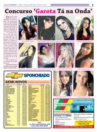 Jornal O EXPRESSO | Sábado e domingo, 29 e 30 de setembro de 2012                                                                                                                         9

  Concurso ‘Garota Tá na Onda’
     O     comunicador
           FERNANDO
MARTINS, da Rádio Po-
pular FM, estará reali-
zando um MEGA SHOW,
ocasião que será escolhida
a ‘Garota Ta Na Onda’, na
sexta-feira, dia 05 de ou-
tubro, no DANÇARE, si-
tuada à Rua Gal. Câmara.
      O concurso esco-
lhe a mais bela garo-
ta, que receberá mais
de R$700,00 reais em
prêmios, entre eles: R$
300,00 em dinheiro; 1                    Brenda Borba - 18 anos           Juliane Ribeiro dos Santos - 21 anos Mayara Fernandes Penteado - 18 anos        Priscila Barcelos Aguiar- 20 anos
kit beleza; secador cha-
pinha e kit maquiagem;
1 kit de joias e mais
uma viajem a Rivera no
Uruguai. Além disso, O
Jornal O Expresso que
é parceiro deste evento,
estará publicando a foto
da vencedora na capa,
na edição do dia 13 de
outubro.
     Para a melhor torci-
da, o prêmio é de 5 caixas
de cerveja.
     Na noite, três DJs estarão
animando o evento: Fernando
Martins, João Lopes e André.
                                  Paula Cristrina da Silva Lima - 24 anos Sabrina dos Santos de Godoy - 16 anos        Roberta Queiroz Corrêa - 20 anos     Paola França Peixoto-22anos




                                                                                                                  Samara de Bairros Paiano - 21 anos       Valéria de Camargo - 16anos
 
