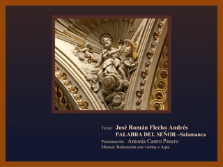 Texto: José Román Flecha Andrés 
PALABRA DEL SEÑOR –Salamanca 
Presentación: Antonia Castro Panero 
Música: Relaxación con violíns e Arpa 
