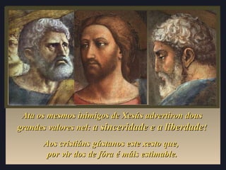 Ata os mesmos iinniimmiiggooss ddee XXeessúúss aaddvveerrttiirroonn ddoouuss 
ggrraannddeess vvaalloorreess nneell:: aa ssiinncceerriiddaaddee ee aa lliibbeerrddaaddee!! 
AAooss ccrriissttiiáánnss ggúússttaannooss eessttee xxeessttoo qquuee,, 
ppoorr vviirr ddooss ddee ffóórraa éé mmááiiss eessttiimmaabbllee.. 
 