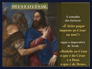 DDDDEEEEUUUUSSSS EEEE OOOO CCCCÉÉÉÉSSSSAAAARRRR.... 
ÁÁ ccoonnssuullttaa 
ddooss ffaarriisseeooss:: 
«ÉÉ llíícciittoo ppaaggaarr 
iimmppoossttoo aaoo CCééssaarr 
oouu nnoonn??» 
sseegguuee oo iimmppeerraattiivvoo 
ddee XXeessúúss 
«DDááddeellllee aaoo CCééssaarr 
oo qquuee éé ddoo CCééssaarr 
ee aa DDeeuuss 
oo qquuee éé ddee DDeeuuss».. 
 