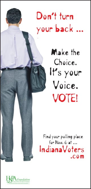 Make the
Choice.
It’s your
Voice.
VOTE!
Don’t turn
your back ...
IndianaVoters
.com
Find your polling place for Nov. 6 at …
 