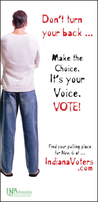 Make the
Choice.
It’s your
Voice.
VOTE!
Don’t turn
your back ...
IndianaVoters
.com
Find your polling place
for Nov. 6 at …
 