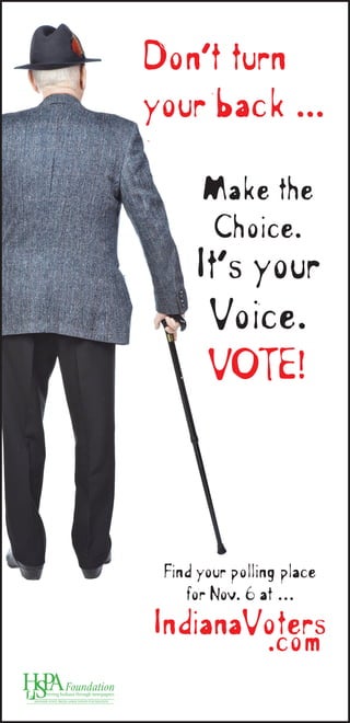Make the
Choice.
It’s your
Voice.
VOTE!
Don’t turn
your back ...
IndianaVoters
.com
Find your polling place
for Nov. 6 at …
 
