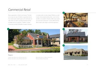 78 0 0 . 7 8 2 . 1 5 0 0 | W I L L S C O T. C O M
Revenue generation is critical to any business. The faster
you occupy your space, the faster you generate revenue.
Our modular space solutions give you the retail space you
need, when you need it- providing improved cash flow
and better service to customers. In addition, modular
construction provides the flexibility to expand, downsize
or relocate centers as needs change. Whether you need
to open a fully equipped banking center, a new commer-
cial office, or to establish a franchise coffee house location,
our Concurrent Construction™ process affords the flex-
ibility to build a wide range of commercial applications.
Commercial Retail
1. Potomac Shores Welcome Center, MBI Award Winner 2014
2. Potomac Shores Welcome Center, MBI Award Winner 2014
3. John Wieland Homes, Inc, MBI Award Winner 2010
4. Bramasole Properties Temporary Office
Projects
1
2
3
4
 