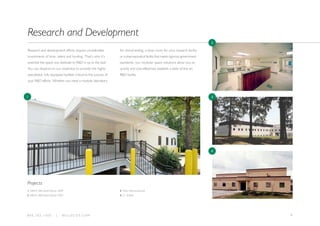 98 0 0 . 7 8 2 . 1 5 0 0 | W I L L S C O T. C O M
Research and development efforts require considerable
investments of time, talent and funding. That’s why it’s
essential the space you dedicate to RD is up to the task.
You can depend on our expertise to provide the highly
specialized, fully equipped facilities critical to the success of
your RD efforts. Whether you need a modular laboratory
for clinical testing, a clean room for your research facility
or a pharmaceutical facility that meets rigorous government
standards, our modular space solutions allow you to
quickly and cost-effectively establish a state-of-the-art
RD facility.
Research and Development
1. NIEHS, MBI Award Winner 2009
2. NIEHS, MBI Award Winner 2009
3. Ortho Pharmaceuticals
4. E.I. DuPont
Projects
1
2
3
4
 