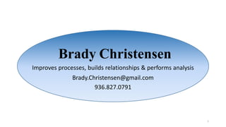 Brady Christensen
Improves processes, builds relationships & performs analysis
Brady.Christensen@gmail.com
936.827.0791
1
 