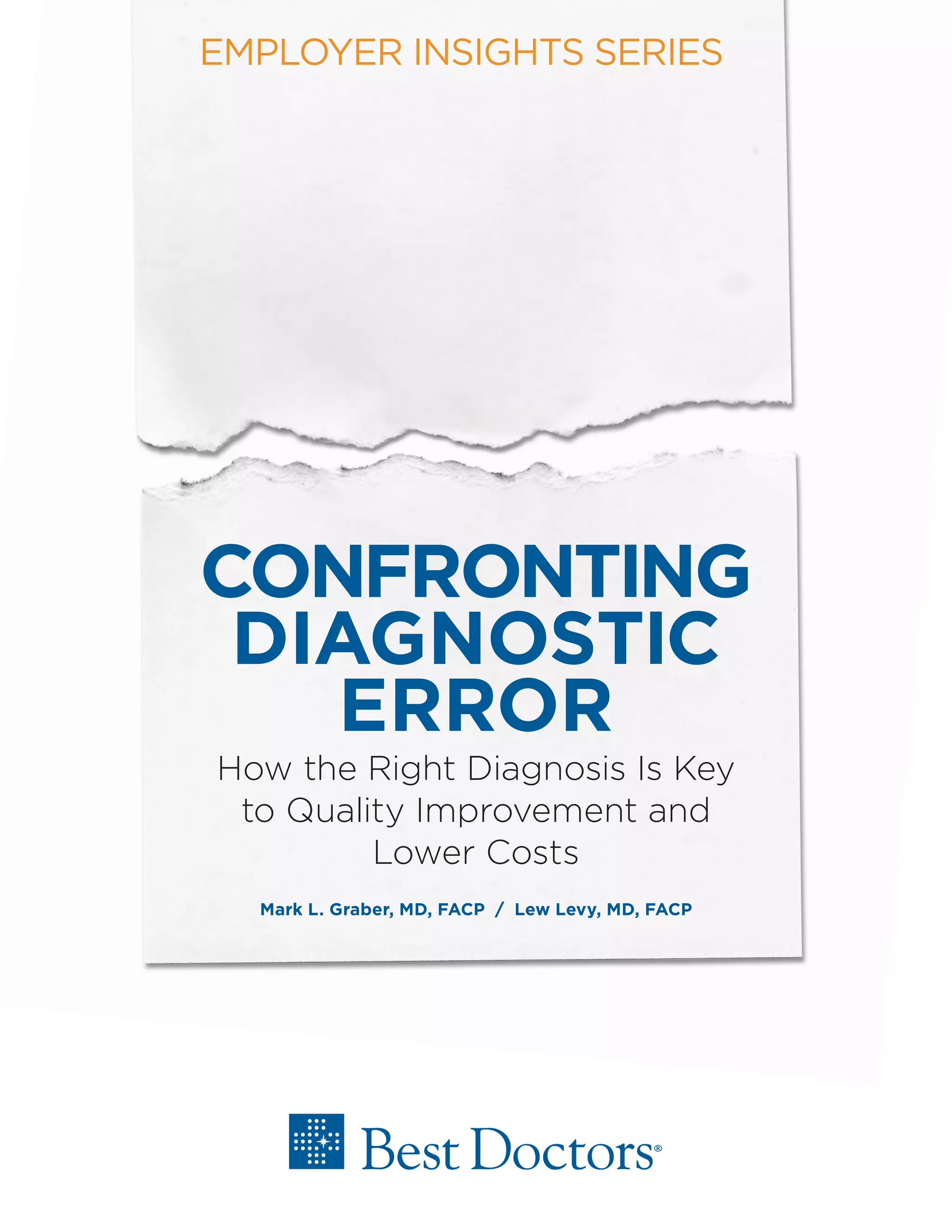 CONFRONTING
DIAGNOSTIC
ERROR
How the Right Diagnosis Is Key
to Quality Improvement and
Lower Costs
Mark L. Graber, MD, FACP / Lew Levy, MD, FACP
EMPLOYER INSIGHTS SERIES
 