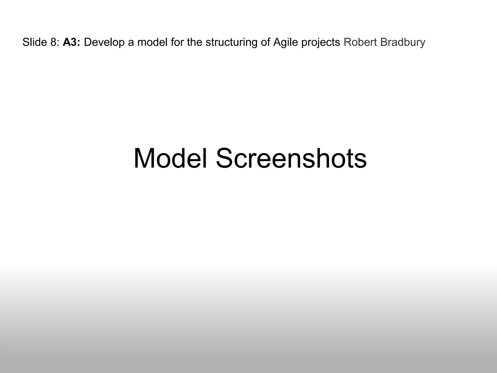 Model Screenshots
Slide 8: A3: Develop a model for the structuring of Agile projects Robert Bradbury
 