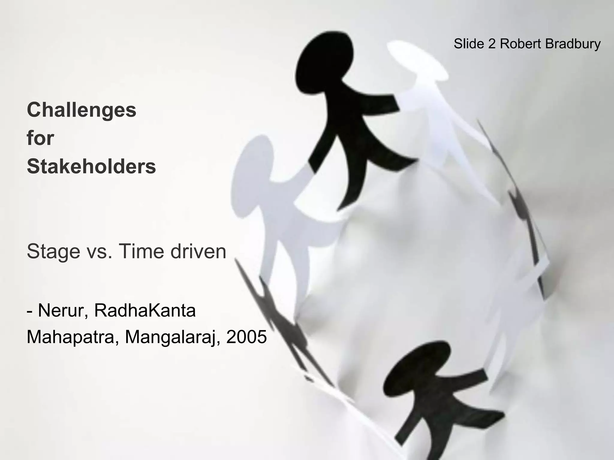 Challenges
for
Stakeholders
Stage vs. Time driven
- Nerur, RadhaKanta
Mahapatra, Mangalaraj, 2005
Slide 2 Robert Bradbury
 
