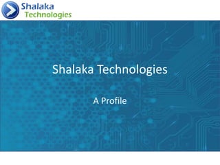 Shalaka Technologies
A Profile
 