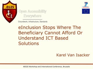 eInclusion Stops Where The
Beneficiary Cannot Afford Or
Understand ICT Based
Solutions

                                       Karel Van Isacker

  AEGIS Workshop and International Conference, Brussels
 