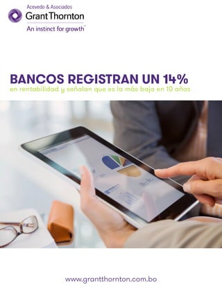BANCOS REGISTRAN UN 14%
en rentabilidad y señalan que es la más baja en 10 años
www.grantthornton.com.bo
 