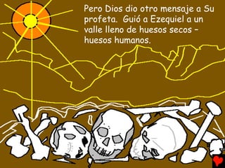 Pero Dios dio otro mensaje a Su
profeta. Guió a Ezequiel a un
valle lleno de huesos secos –
huesos humanos.
 