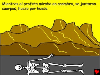 Mientras el profeta miraba en asombro, se juntaron
cuerpos, hueso por hueso.
 