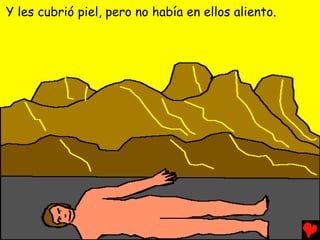 Y les cubrió piel, pero no había en ellos aliento.
 