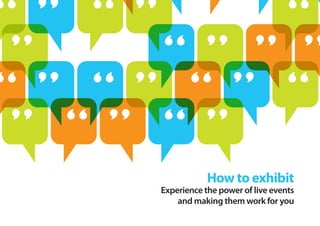 How to exhibit
Experience the power of live events
and making them work for you
 