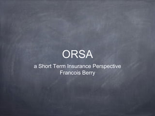 ORSA
a Short Term Insurance Perspective
Francois Berry
 