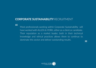 Most professionals working within Corporate Sustainability will
have worked with ALLEN & YORK, either as a client or candidate.
Their reputation as a market leader, both in their technical
knowledge and ethical practices allows them to continue to
dominate this sector and deliver outstanding results.
CORPORATE SUSTAINABILITY RECRUITMENT
“
“
SUSTAINABLE RECRUITMENT
 