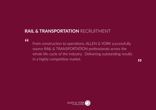 SUSTAINABLE RECRUITMENT
From construction to operations, ALLEN & YORK successfully
source RAIL & TRANSPORTATION professionals across the
whole life-cycle of the industry. Delivering outstanding results
in a highly competitive market.
RAIL & TRANSPORTATION RECRUITMENT
“
“
 