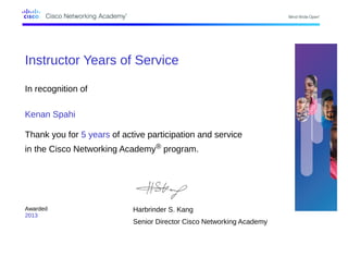 Instructor Years of Service
In recognition of
Kenan Spahi
Thank you for 5 years of active participation and service
in the Cisco Networking Academy® program.
Awarded
2013
Harbrinder S. Kang
Senior Director Cisco Networking Academy
 