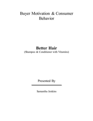 Buyer Motivation & Consumer
Behavior
Better Hair
(Shampoo & Conditioner with Vitamins)
Presented By
Samantha Jenkins
 